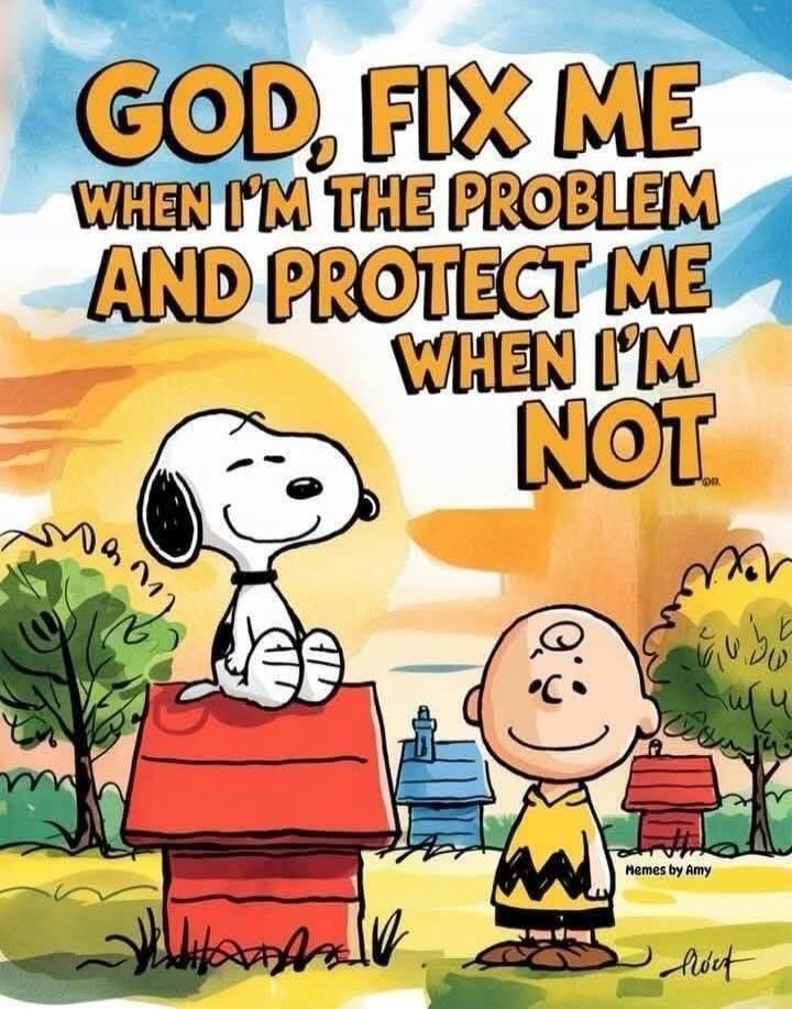 GOD, FIX ME WHEN I'M THE PROBLEM AND PROTECT ME WHEN I'M NOT. Memes by Amy.
