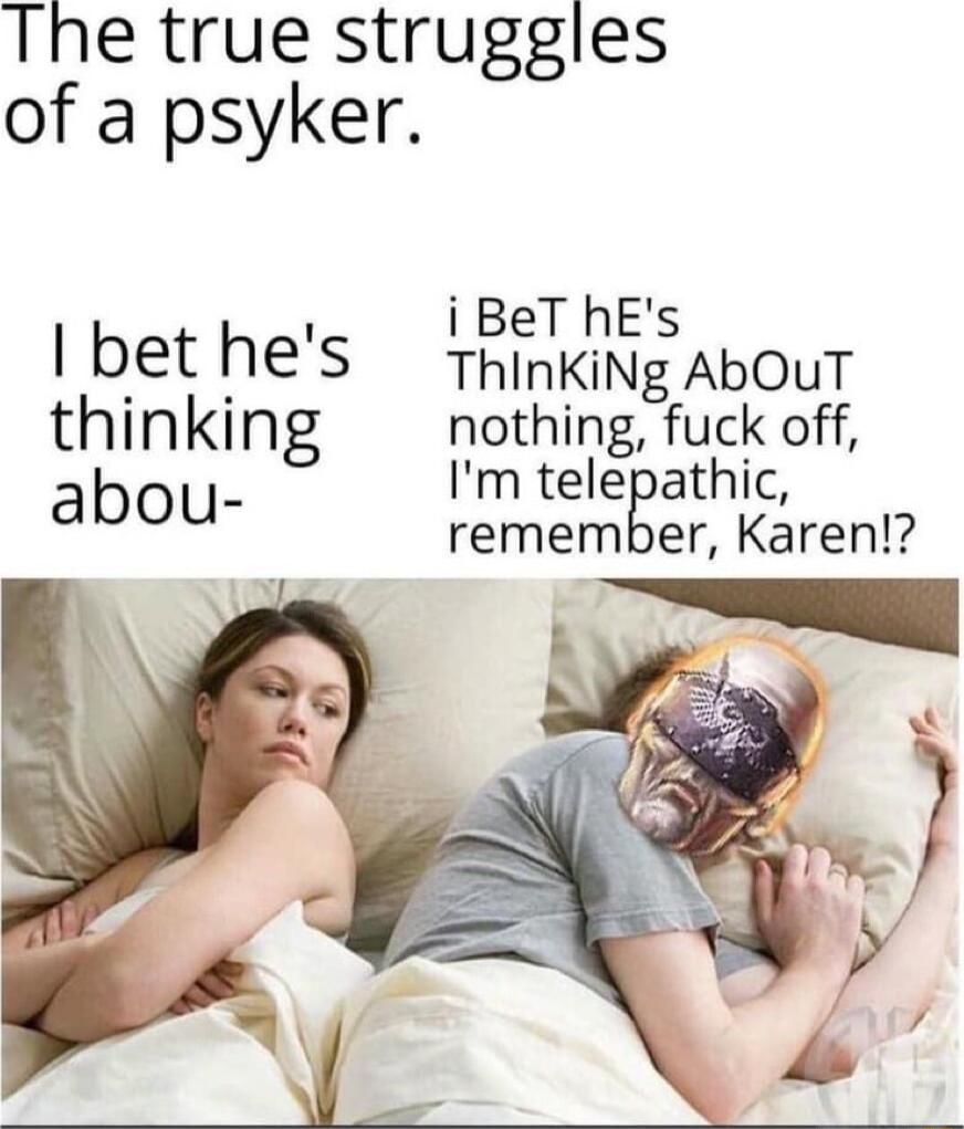 The true struggles of a psyker i BeT hEs bet hes ThinkiNg AbouT thinking Potrtwirlmg flgk off m telepathic abou remember Karen