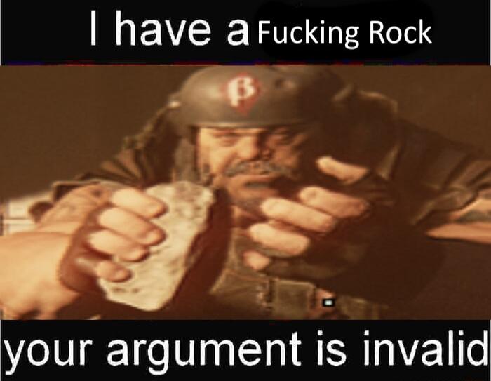 have aFucking Rock your argument is invalid