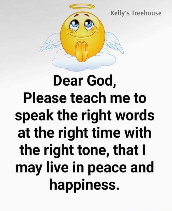 _ Kellys Treehouse Dear God Please teach me to speak the right words at the right time with the right tone that may live in peace and happiness