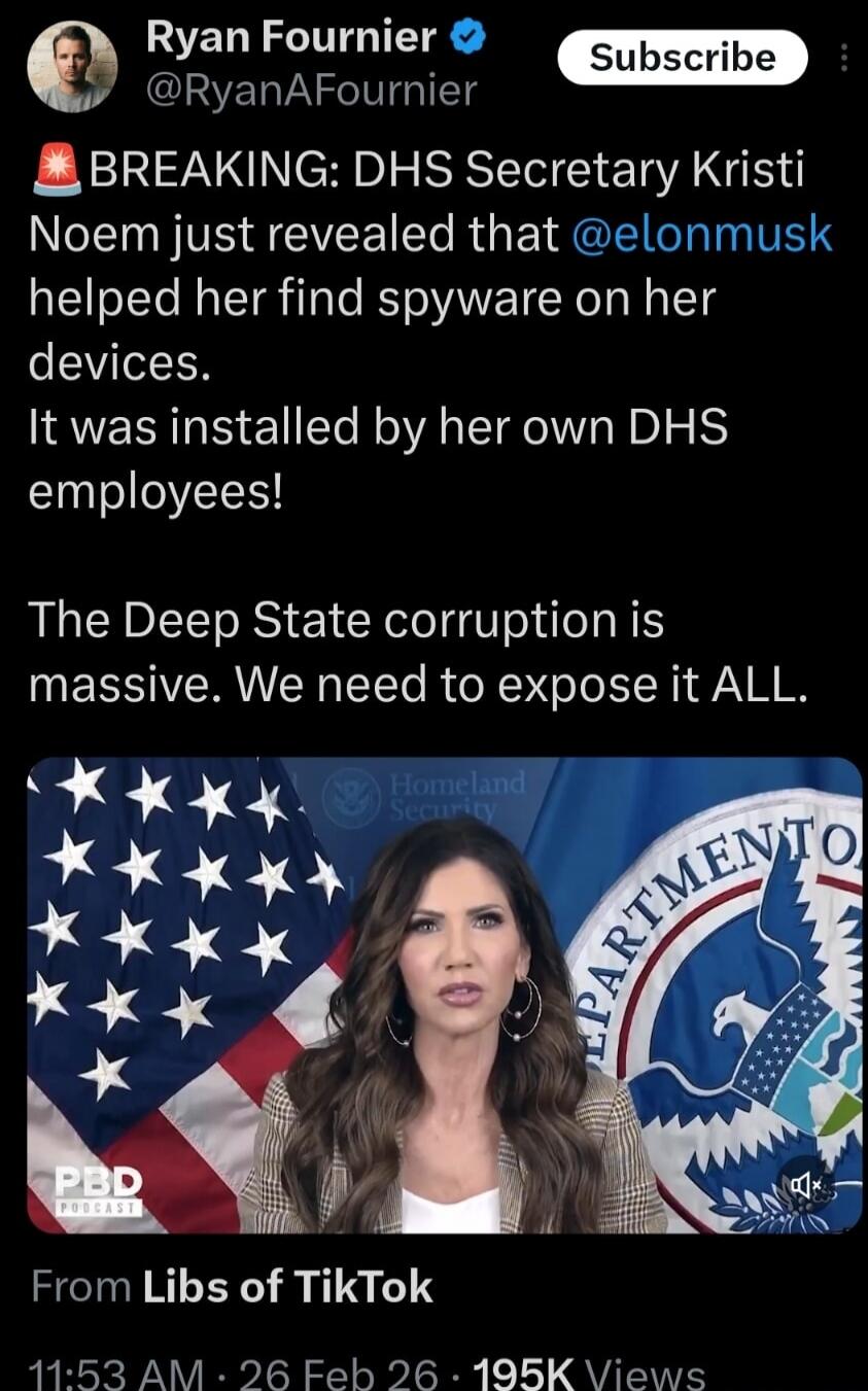 BREAKING: DHS Secretary Kristi Noem just revealed that @elonmusk helped her find spyware on her devices. It was installed by her own DHS employees! The Deep State corruption is massive. We need to expose it ALL. \nFrom Libs of TikTok
