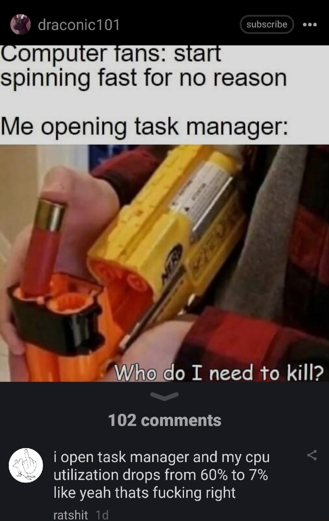 E_W draconic101 subscribe spinning fast for no reason Me opening task manager i Wo T need to kill 102 comments i open task manager and my cpu utilization drops from 60 to 7 IR RGETCR T e le a8 ratshit