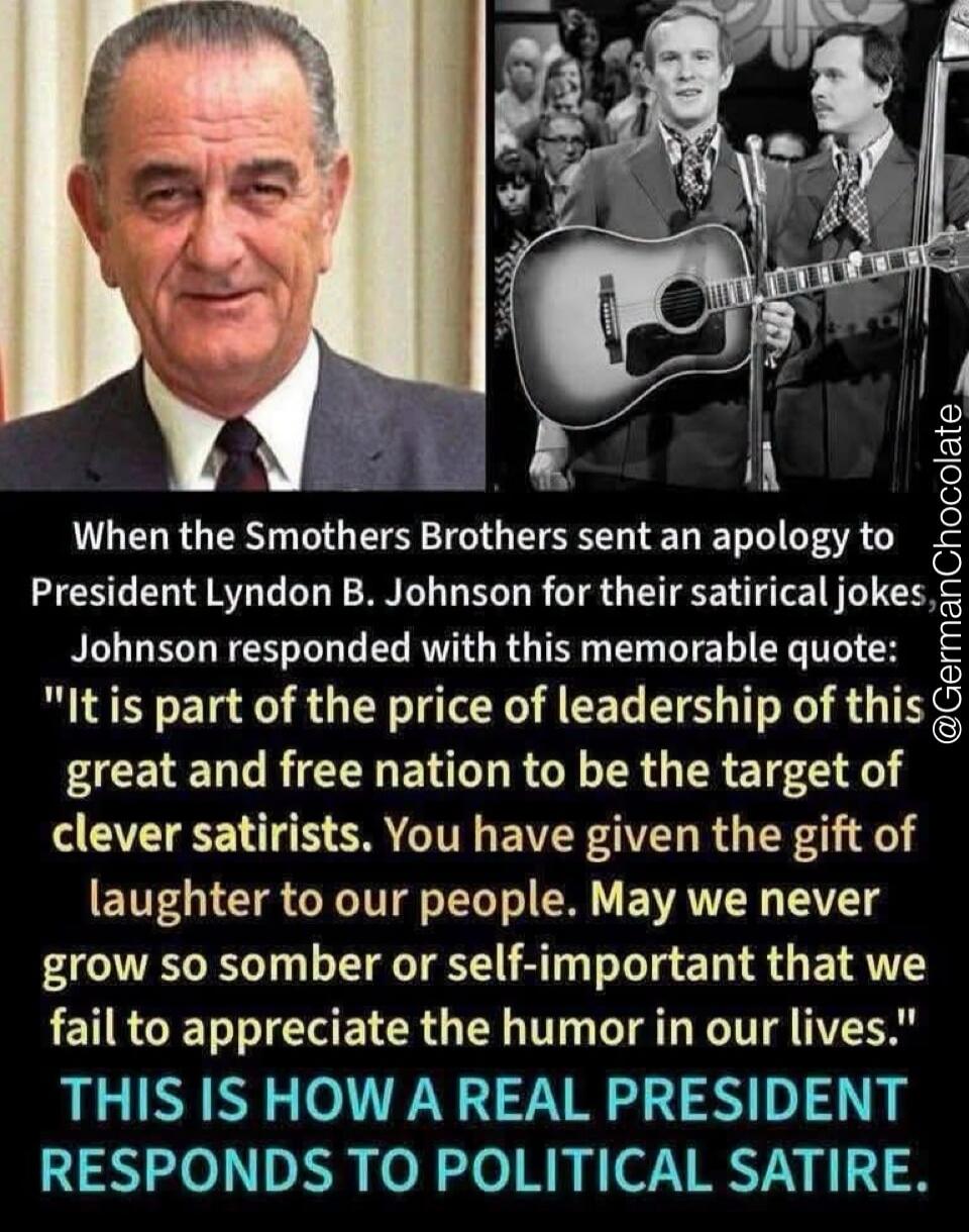 When the Smothers Brothers sent an apology to President Lyndon B. Johnson for their satirical jokes Johnson responded with this memorable quote: 