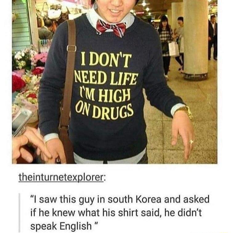 theinturnetexplorer I saw this guy in south Korea and asked if he knew what his shirt said he didnt speak English