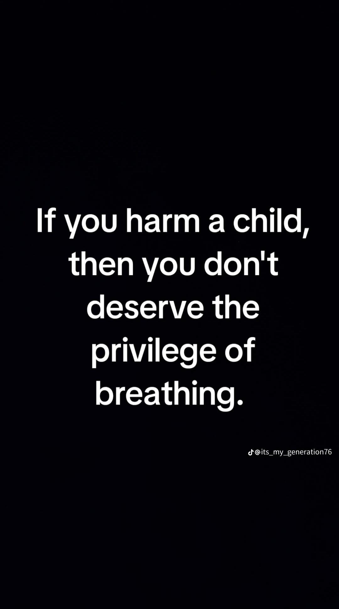 If you harm a child, then you don't deserve the privilege of breathing.