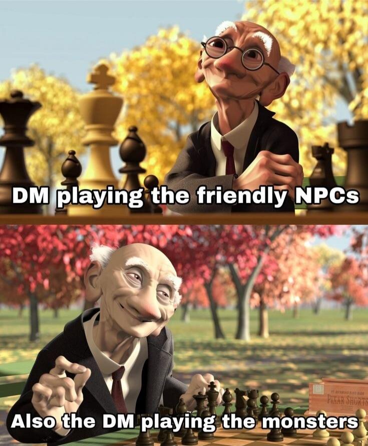 DM playing the friendly NPCs\nAlso the DM playing the monsters