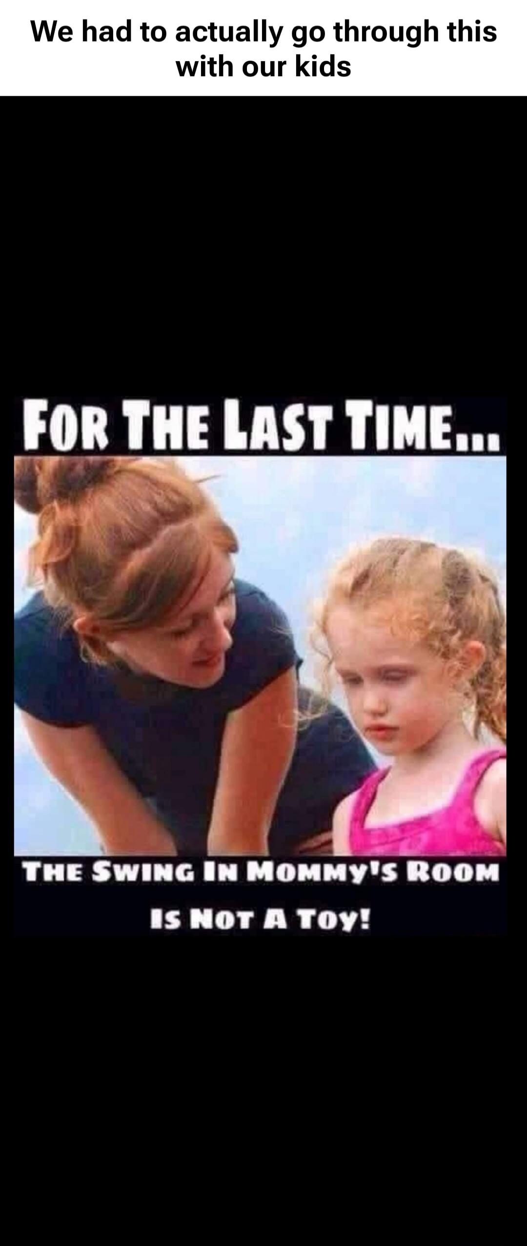 We had to actually go through this with our kids. FOR THE LAST TIME... THE SWING IN MOMMY'S ROOM IS NOT A TOY!