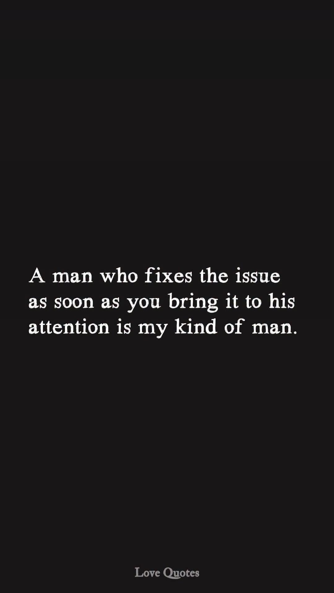 A man who fixes the issue as soon as you bring it to his attention is my kind of man. Love Quotes