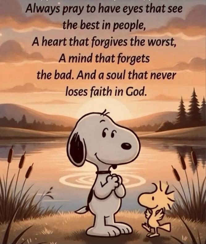 Always pray to have eyes that see the best in people, A heart that forgives the worst, A mind that forgets the bad. And a soul that never loses faith in God.