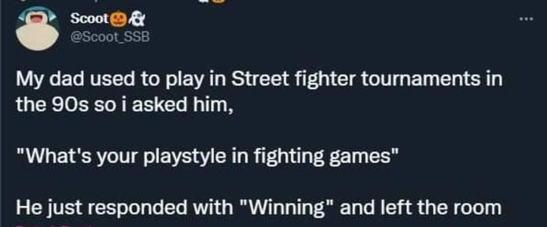 Scoot K Scoot_SSB My dad used to play in Street fighter tournaments in the 90s so i asked him Whats your playstyle in fighting games He just responded with Winning and left the room