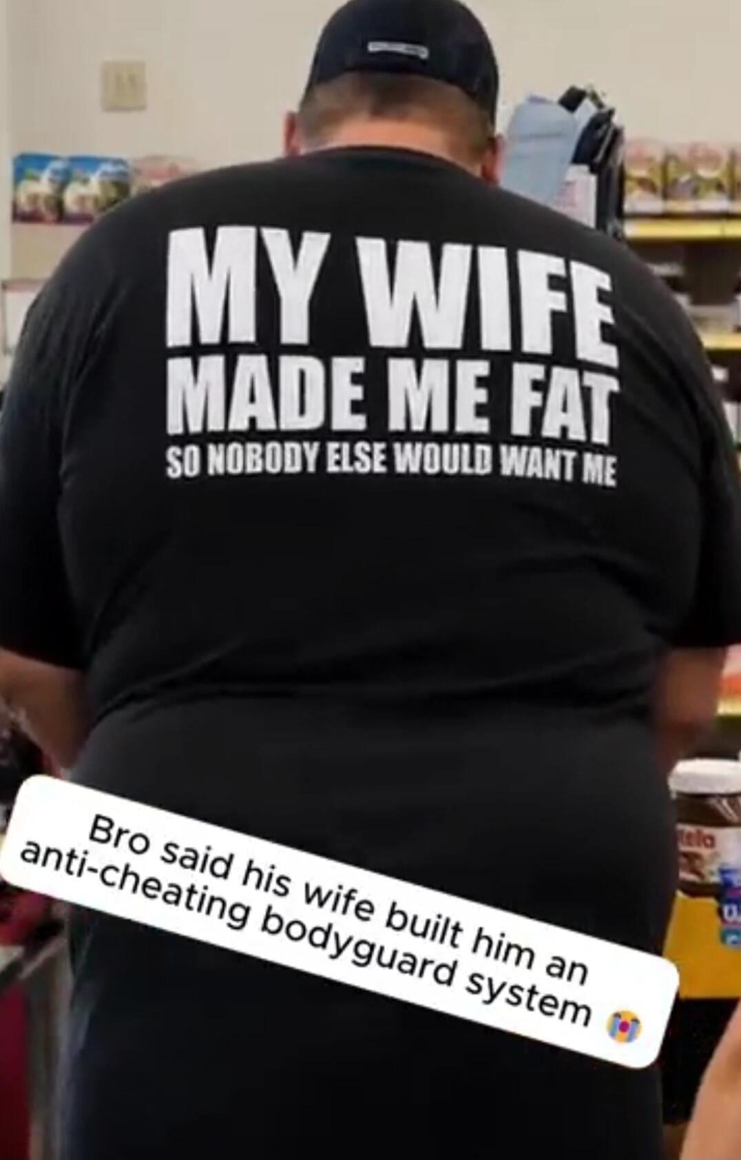MY WIFE MADE ME FAT SO NOBODY ELSE WOULD WANT ME. Bro said his wife built him an anti-cheating bodyguard system.