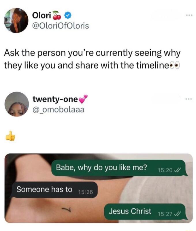 OloriOfOloris Ask the person youre currently seeing why they like you and share with the timelines twenty one _omobolaaa Babe why do you like me Someone has to