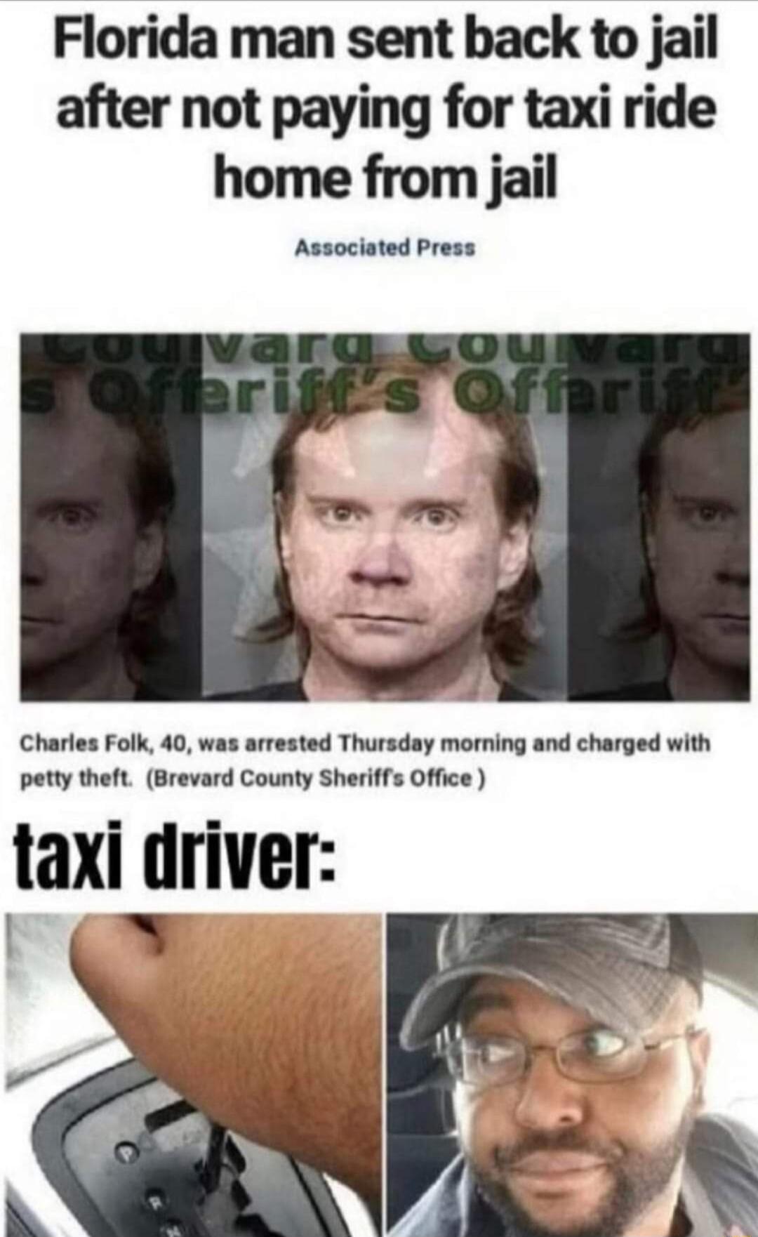 Florida man sent back to jail after not paying for taxi ride home from jail Associated Press Charles Folk 40 was arrested Thursday morning and charged with petty theft Brevard County Sheriffs Office taxi driver I G