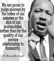 We are prone to judge success by the index of our salaries or the size of our automobiles, rather than by the quality of our service relationship to humanity.