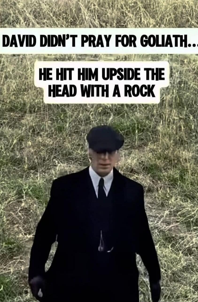 DAVID DIDN'T PRAY FOR GOLIATH... HE HIT HIM UPSIDE THE HEAD WITH A ROCK