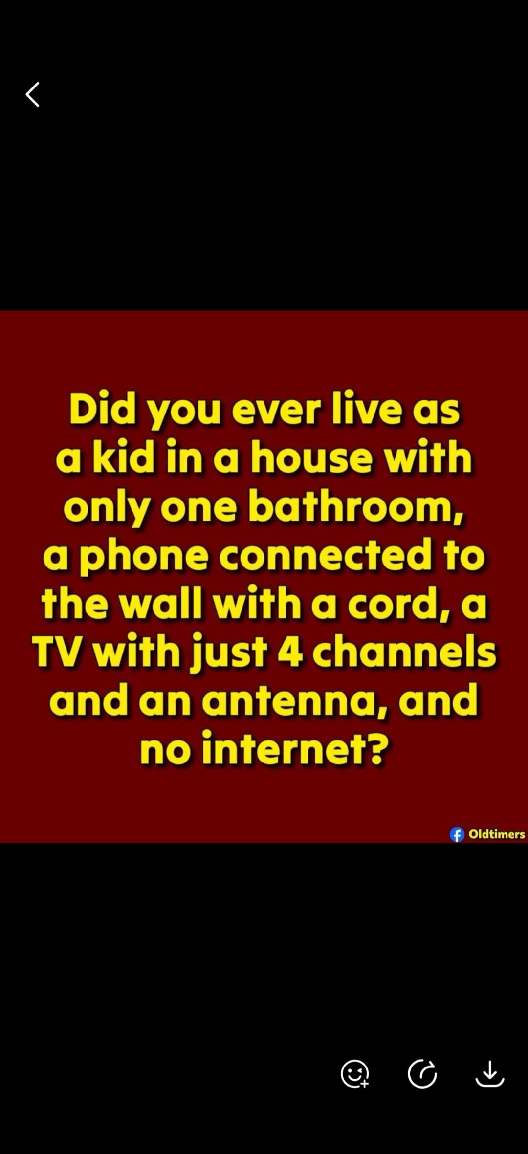 Did you ever live as a kid in a house with only one bathroom, a phone connected to the wall with a cord, a TV with just 4 channels and an antenna, and no internet?