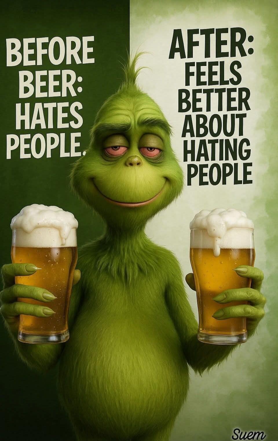 BEFORE BEER: HATES PEOPLE
AFTER: FEELS BETTER ABOUT HATING PEOPLE
