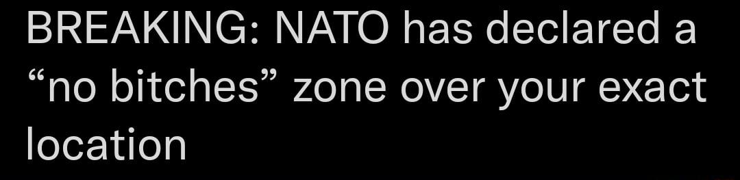 B A N CRN VAV O R s XN I EITe I no bitches zone over your exact location