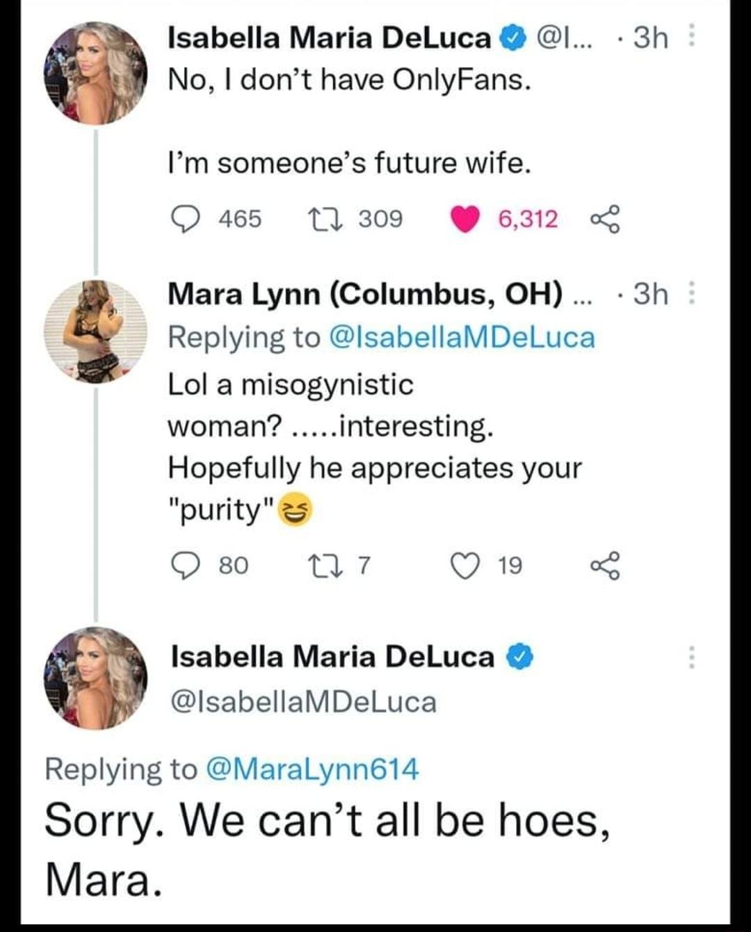 Isabella Maria DeLuca I 3h No dont have OnlyFans Im someones future wife 465 11309 6312 Mara Lynn Columbus OH 3h Replying to lsabellaMDeLuca Lol a misogynistic woman interesting Hopefully he appreciates your ourity Qs nT71 QB L Isabella Maria DeLuca IsabellaMDeLuca Replying to Maralynn614 Sorry We cant all be hoes Mara