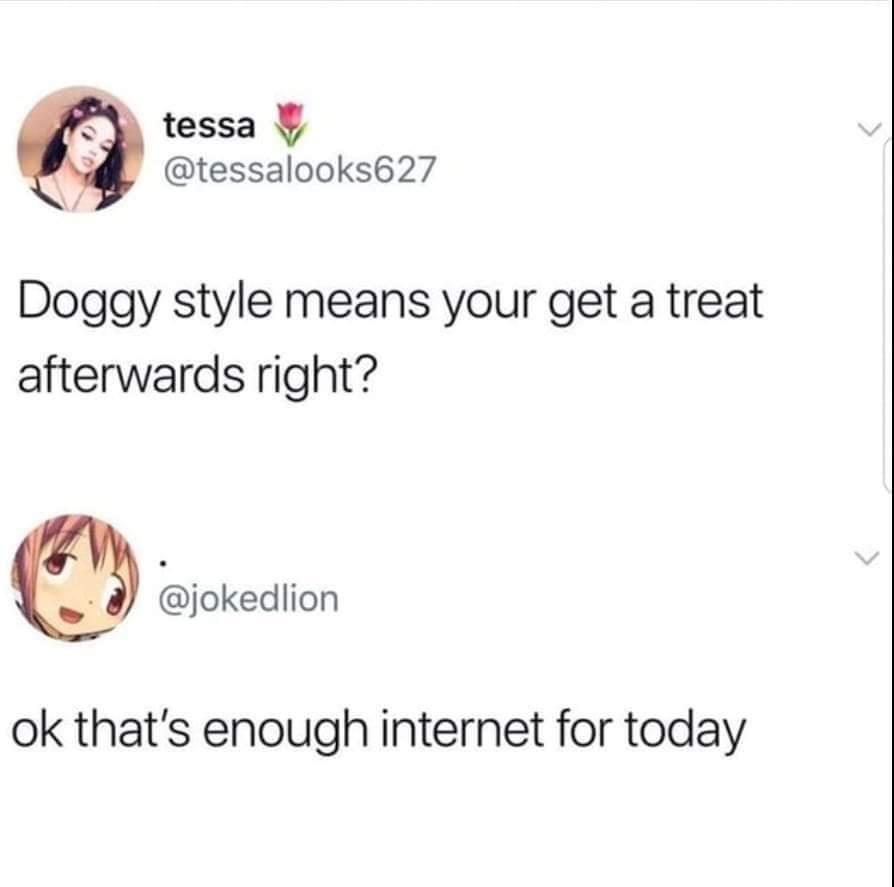 Y tessa tessalooks627 Doggy style means your get a treat afterwards right 5 jokedlion ok thats enough internet for today