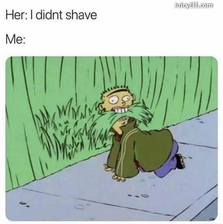 Her: I didn't shave Me:
