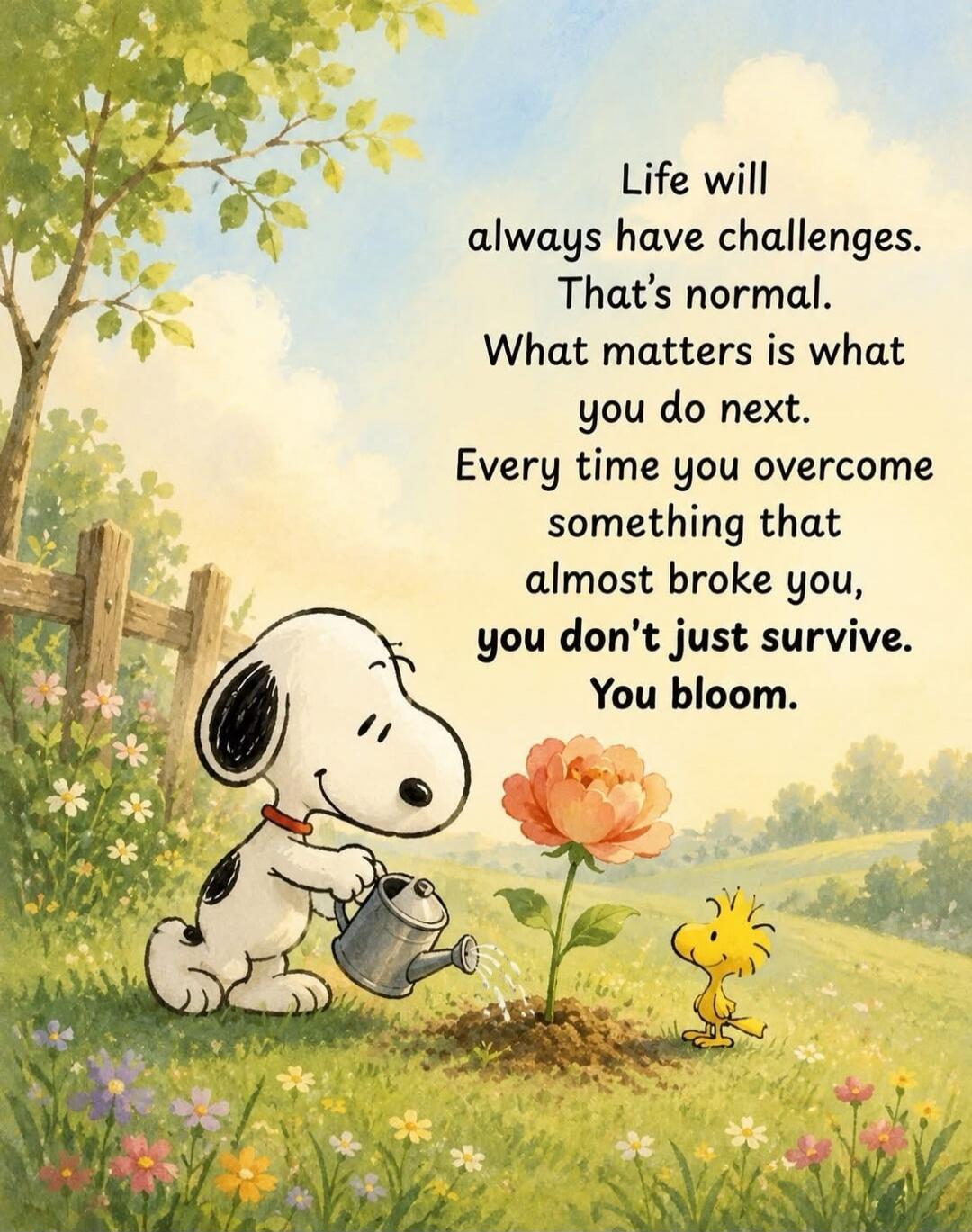 Life will always have challenges. That's normal. What matters is what you do next. Every time you overcome something that almost broke you, you don't just survive. You bloom.