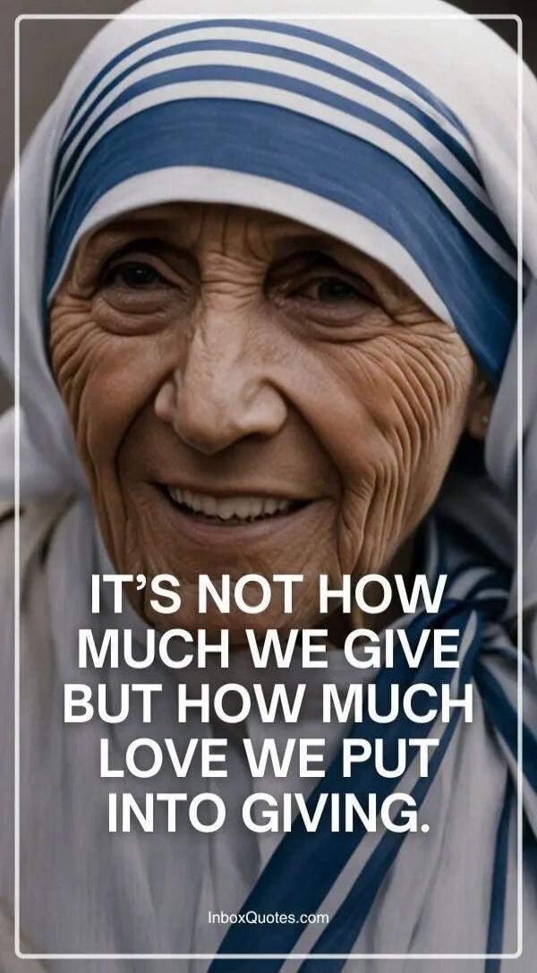 IT'S NOT HOW MUCH WE GIVE BUT HOW MUCH LOVE WE PUT INTO GIVING.