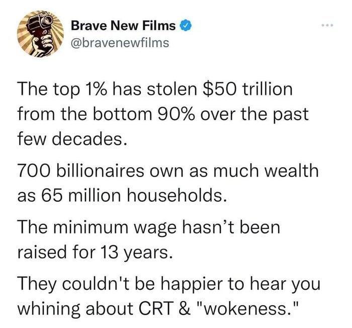 Brave New Films bravenewfilms The top 1 has stolen 50 trillion from the bottom 90 over the past few decades 700 billionaires own as much wealth as 65 million households The minimum wage hasnt been raised for 13 years They couldnt be happier to hear you whining about CRT wokeness