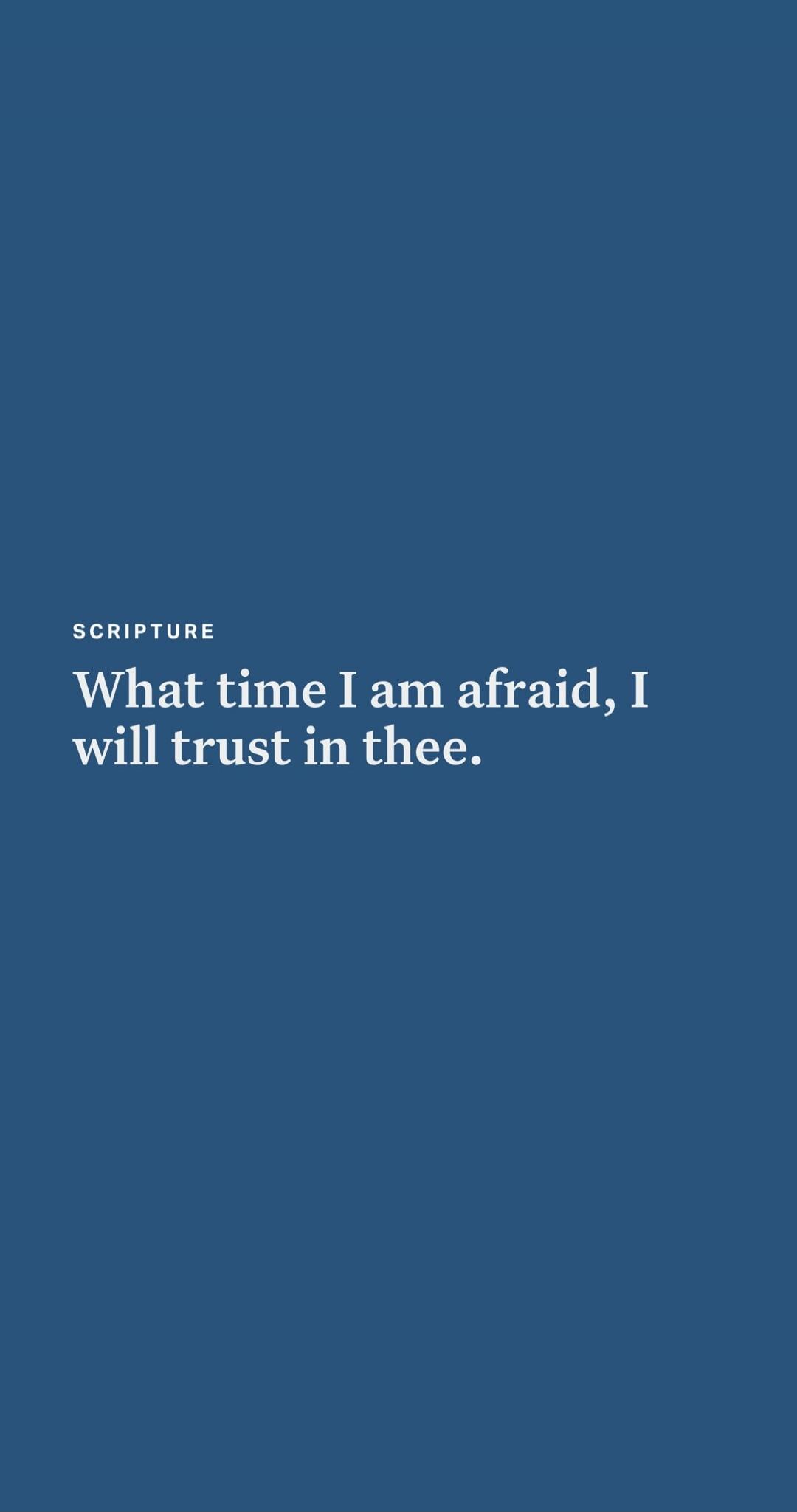 SCRIPTURE What time I am afraid, I will trust in thee.