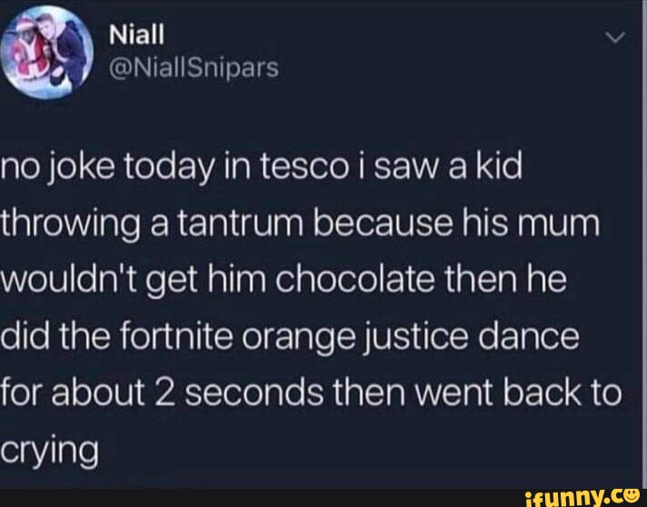 NE v GINEIRRIVETS gleY el CRelo EIATaR ol N T VAY e throwing a tantrum because his mum WelllleaRdelidallagKeiplolotol R alIaN A TE did the fortnite orange justice dance for about 2 seconds then went back to crying LEUNNYCO