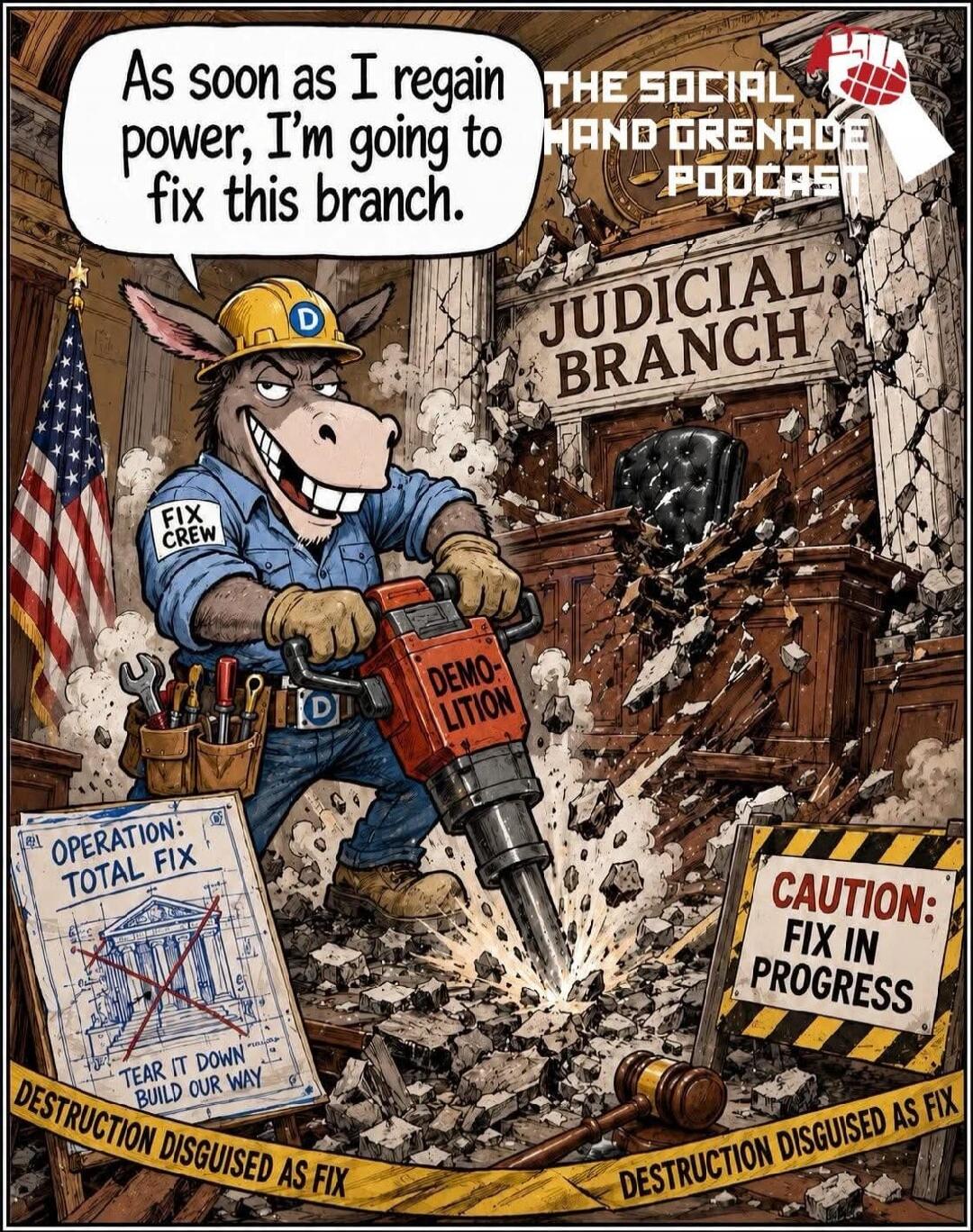 As soon as I regain power, I'm going to fix this branch. THE SOCIAL HAND GRENADE PODCAST JUDICIAL BRANCH FIX CREW DEMOLITION OPERATION: TOTAL FIX TEAR IT DOWN BUILD OUR WAY CAUTION: FIX IN PROGRESS DESTRUCTION DISGUISED AS FIX