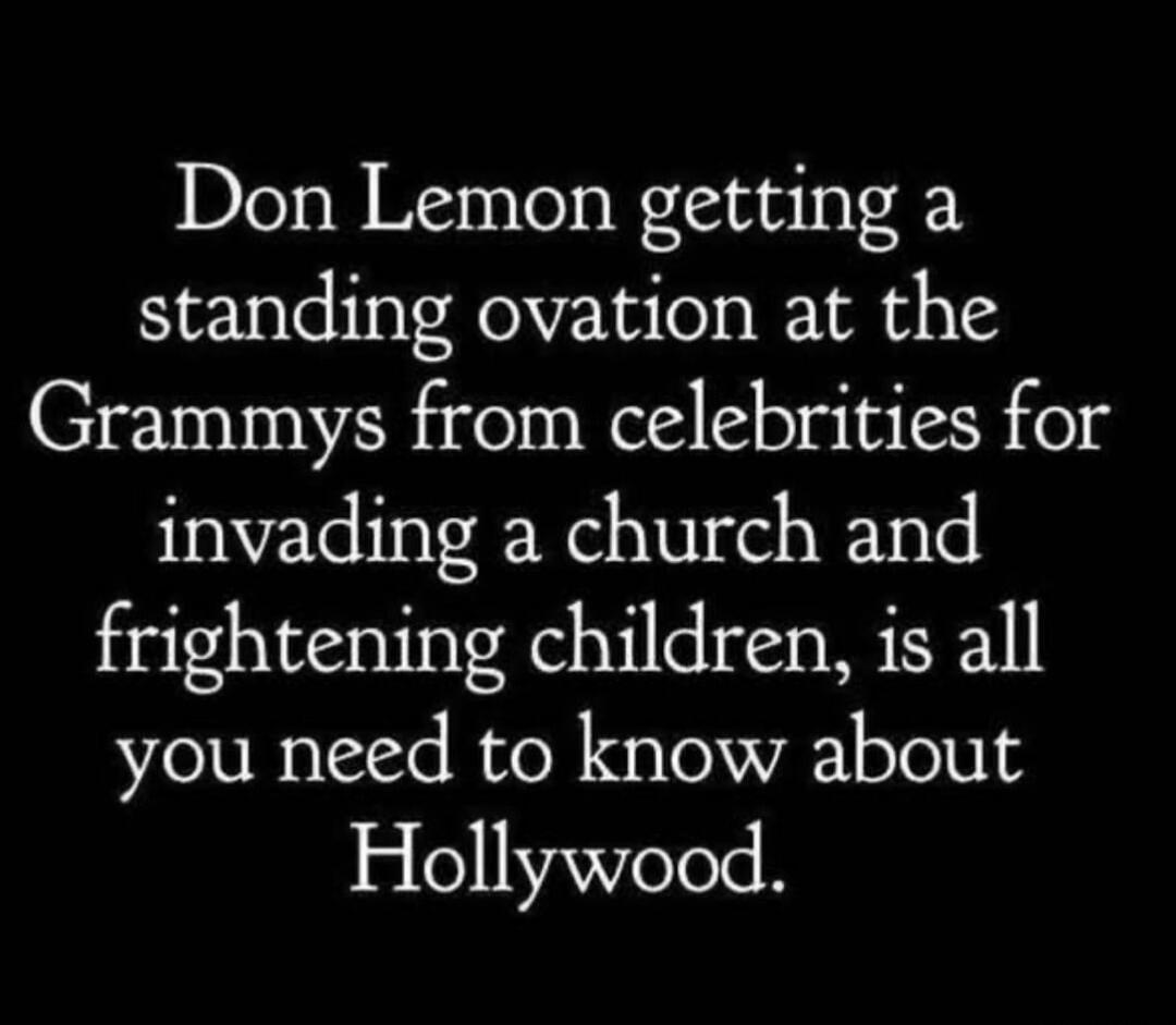 Don Lemon getting a standing ovation at the Grammys from celebrities for invading a church and frightening children, is all you need to know about Hollywood.
