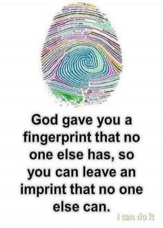 God gave you a fingerprint that no one else has, so you can leave an imprint that no one else can.