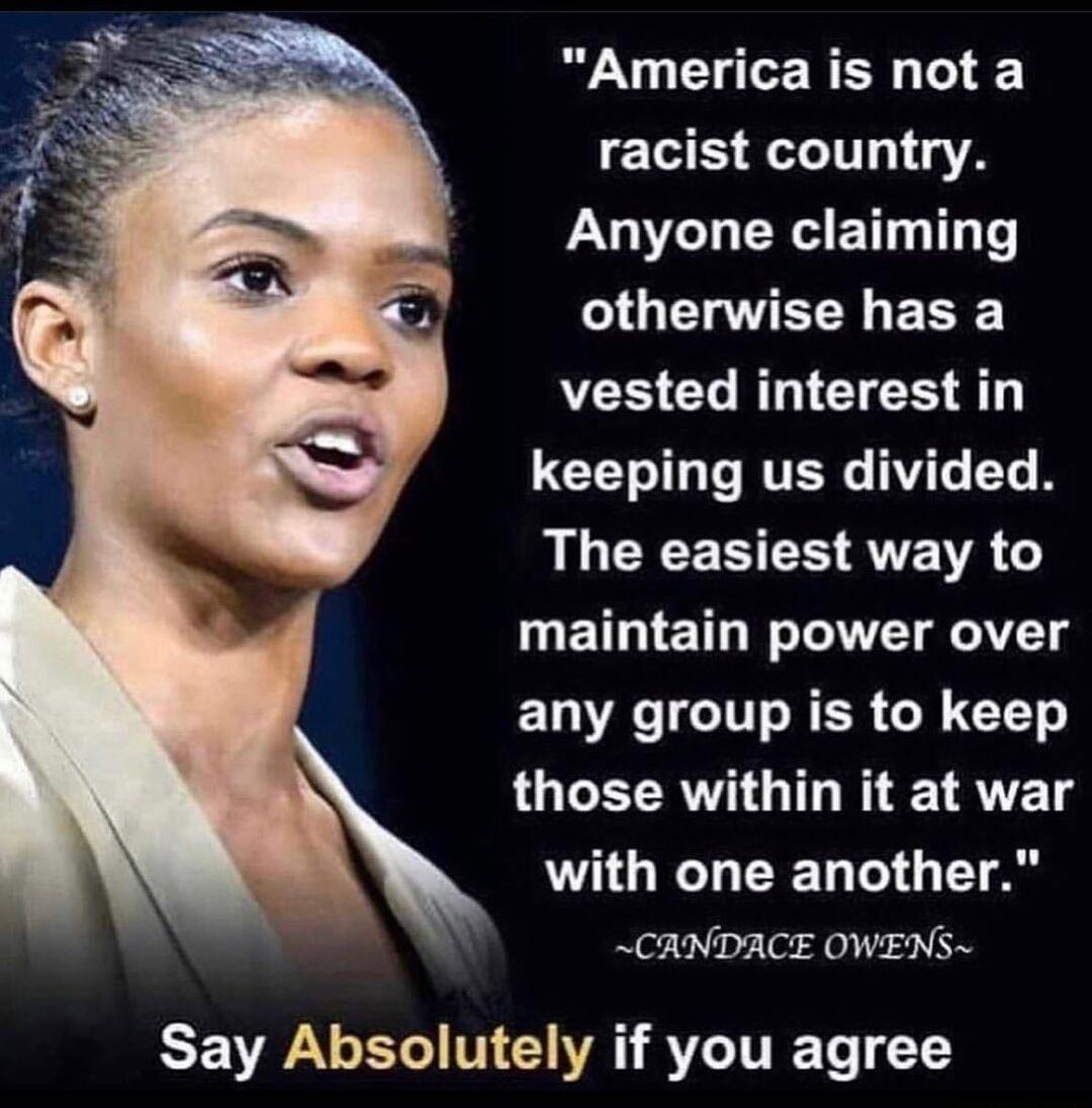 America is not a racist country Anyone claiming otherwise has a V0 Lo BT GLEGT CET I o RTERG e T B LU CECESCH ATENA METIET W Tl VT AV g any group is to keep those within it at war with one another CANDACE OWENS Say Absolutely if you agree