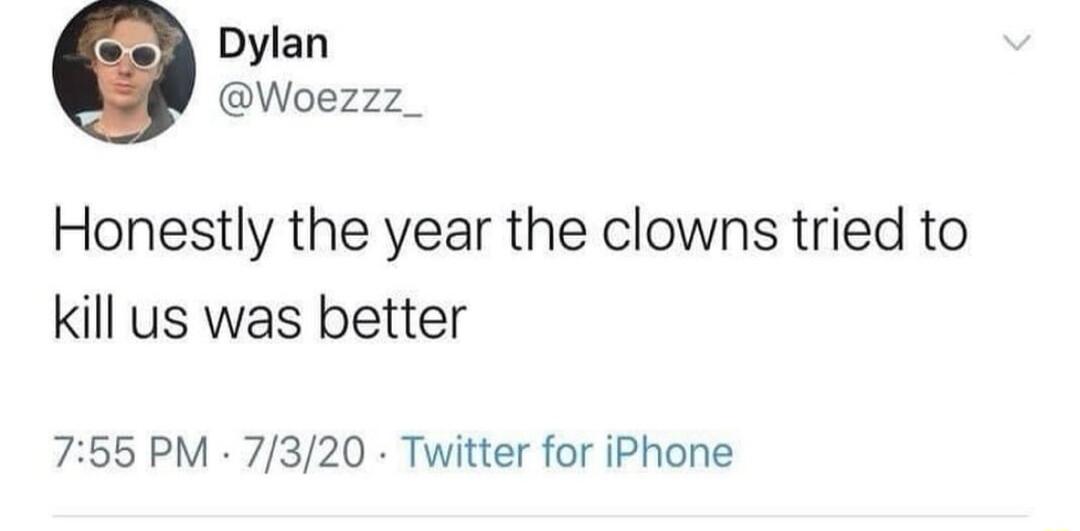 Dylan Woezzz_ Honestly the year the clowns tried to kill us was better 755 PM 7320 Twitter for iPhone