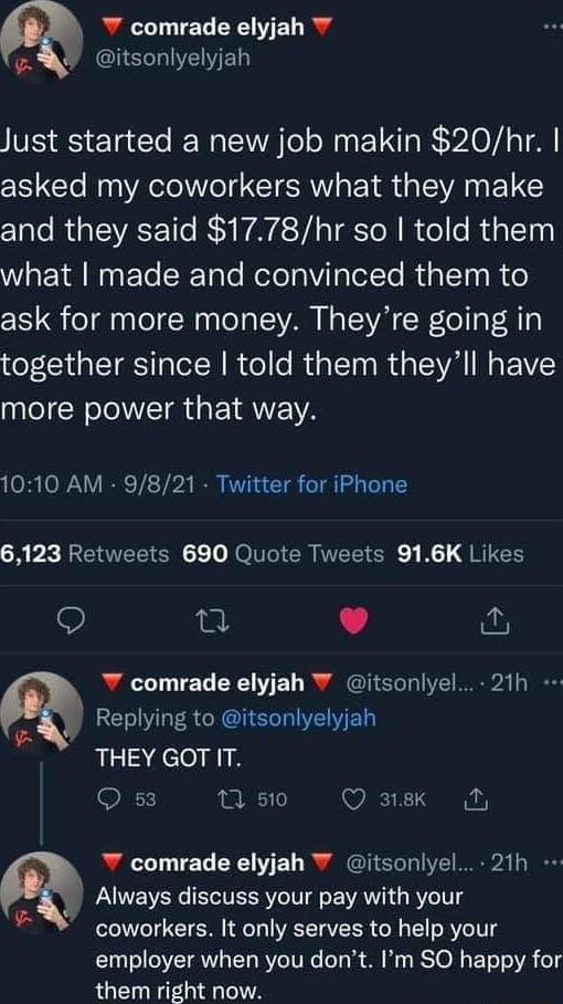 Q comrade elyjah IS ED Just started a new job makin 20hr asked my coworkers what they make and they said 1778hr so told them W ETR N ETe SRTale RetelalVilpTelTe RUa LT R e ask for more money Theyre going in together since told them theyll have QI CR TR R EYRNEA 1010 AM 9821 Twitter for iPhone AP RIEELCNCE N ER TEEIK K QRTES Q e L J W comrade elyjah itsonlyel 21h RELVLTR GRS ED THEY GOT IT Q 53 1 5