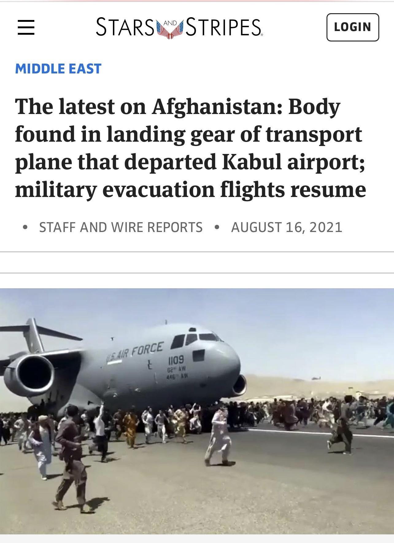 STARSKSTRIPES MIDDLE EAST The latest on Afghanistan Body found in landing gear of transport plane that departed Kabul airport military evacuation flights resume e STAFF AND WIRE REPORTS e AUGUST 16 2021