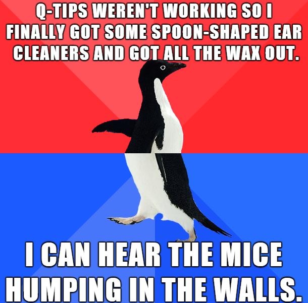 QTIPSWERENT WORKINGISOI FINALLYGOTSOME SPOON SHAPED EAR CLEANERSTAND GOTALLTHE WAK OUT CANHEAR THE MICE HUMPING IN THE WALLS