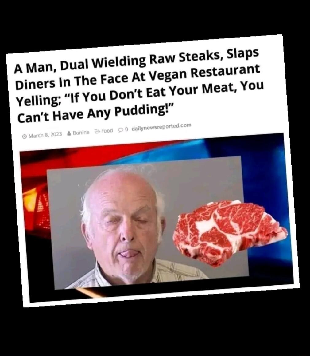 ng Raw steaks Slaps At Vegan Restaurant Your Meat You A Man Dual Wieldi Dpiners In The Face Yelling If You pont Eat Cant Have Any pudding