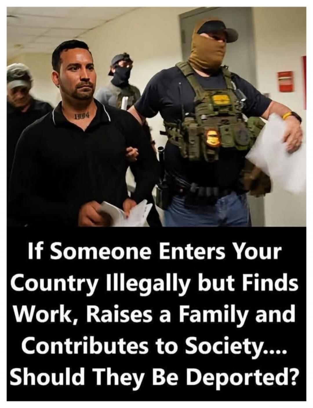 If Someone Enters Your Country Illegally but Finds Work, Raises a Family and Contributes to Society.... Should They Be Deported?