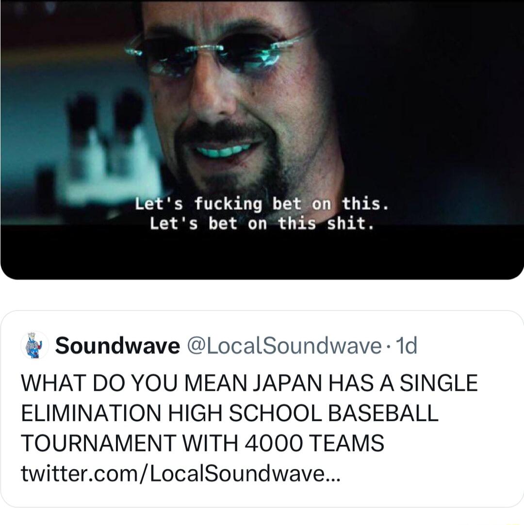 As fucking betion this Lets bet on this shit Soundwave LocalSound WHAT DO YOU MEAN JAPAN HAS A SINGLE ELIMINATION HIGH SCHOOL BASEBALL TOURNAMENT WITH 4000 TEAMS twittercomLocalSoundwave