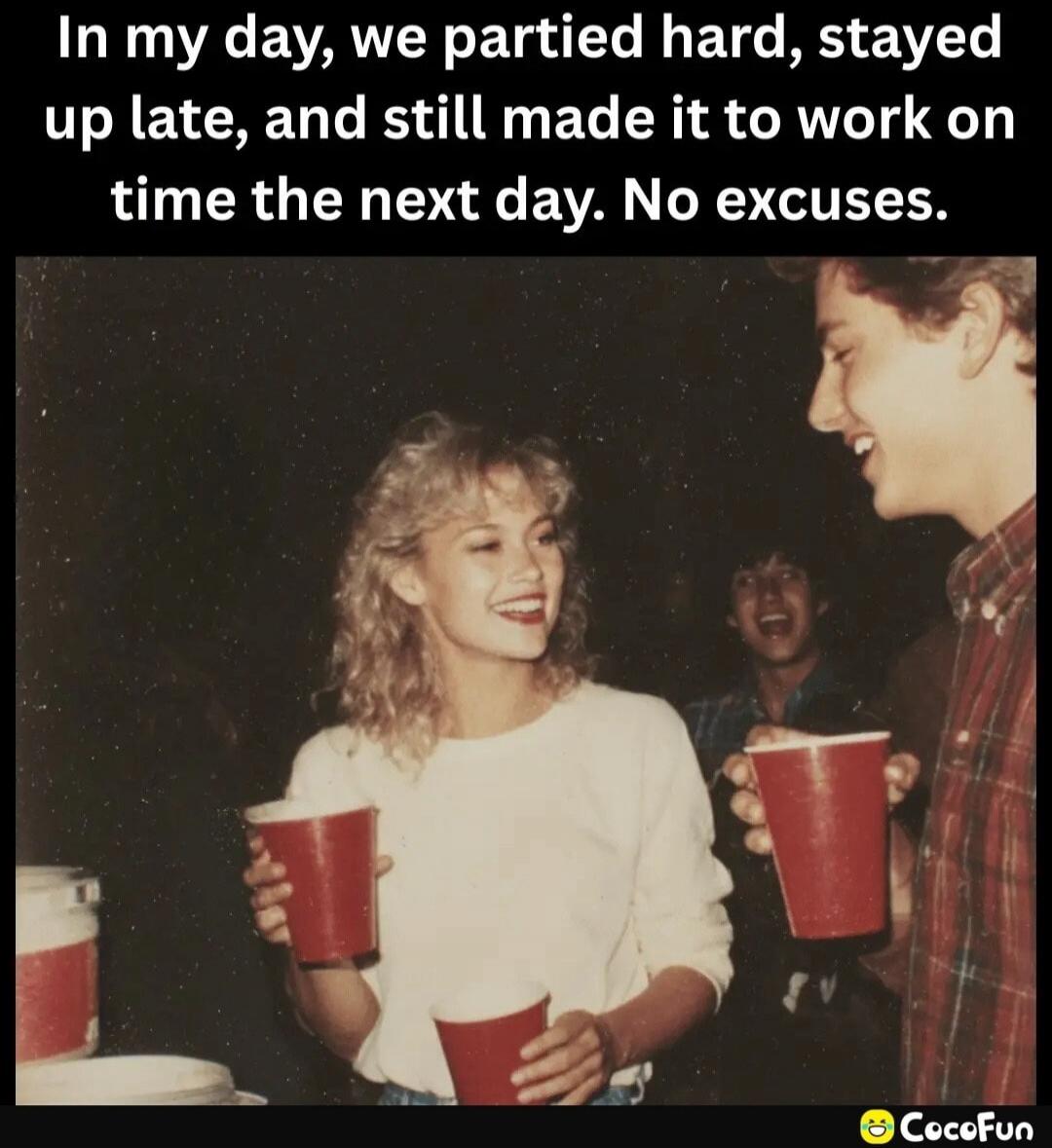 In my day, we partied hard, stayed up late, and still made it to work on time the next day. No excuses.