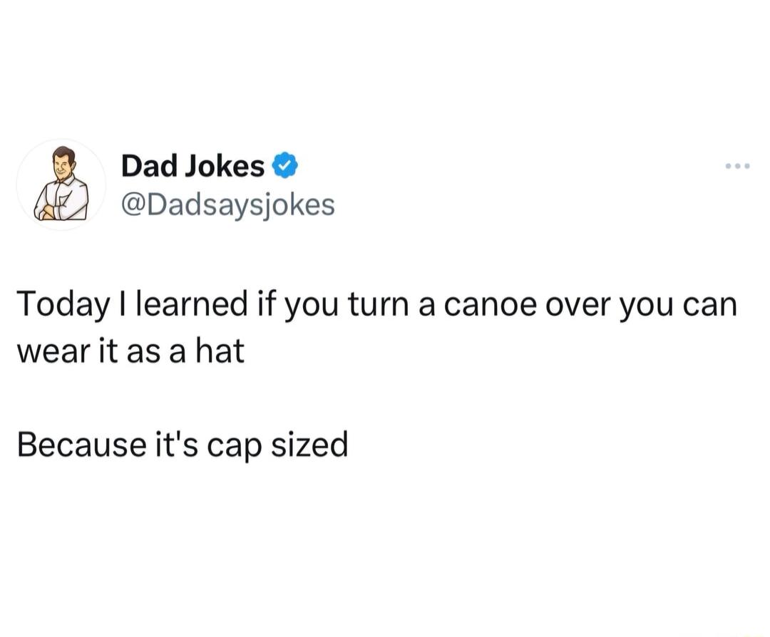 Dad Jokes Dadsaysjokes Today learned if you turn a canoe over you can wear it as a hat Because its cap sized