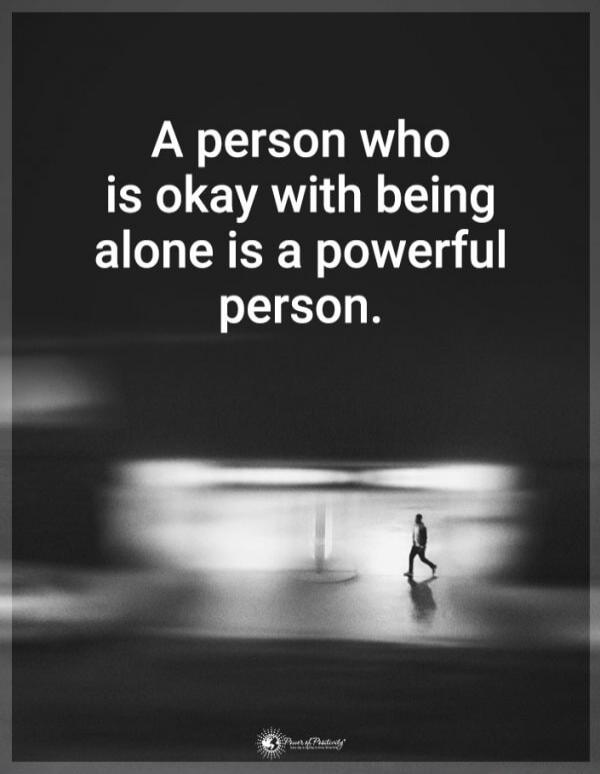 A person who is okay with being alone is a powerful person.