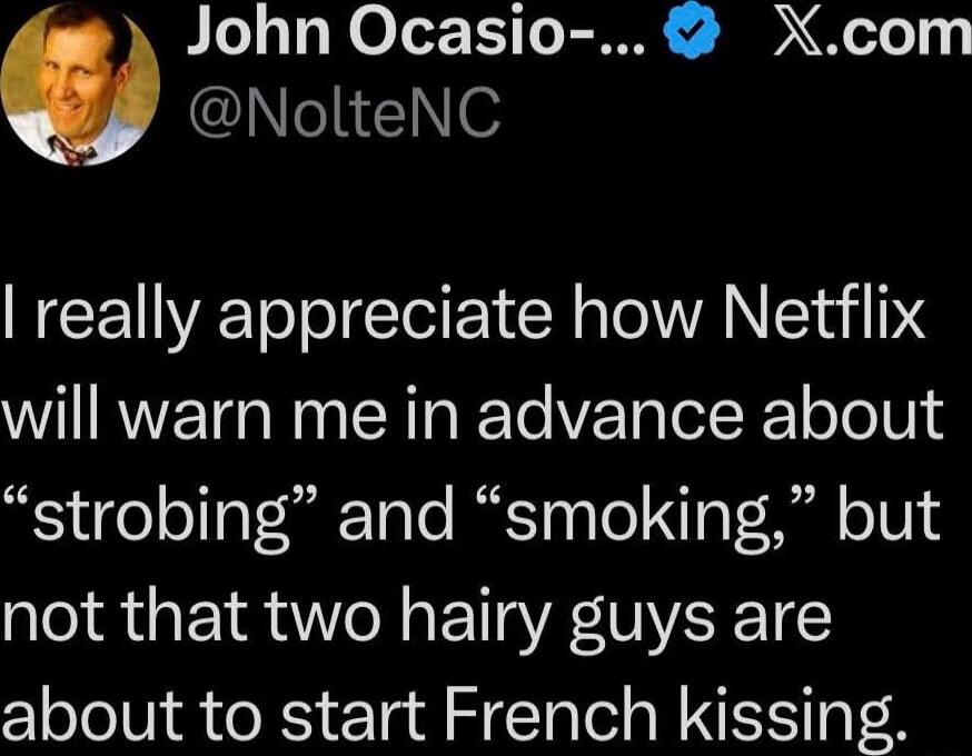 I really appreciate how Netflix will warn me in advance about “strobing” and “smoking,” but not that two hairy guys are about to start French kissing.