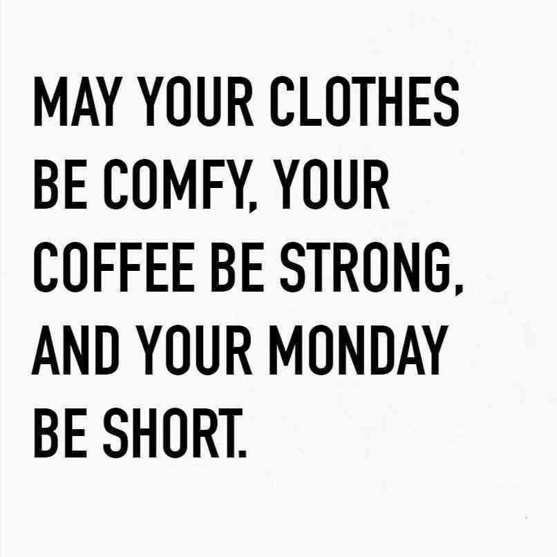 MAY YOUR CLOTHES BE COMFY YOUR COFFEE BE STRONG AND YOUR MONDAY BE SHORT