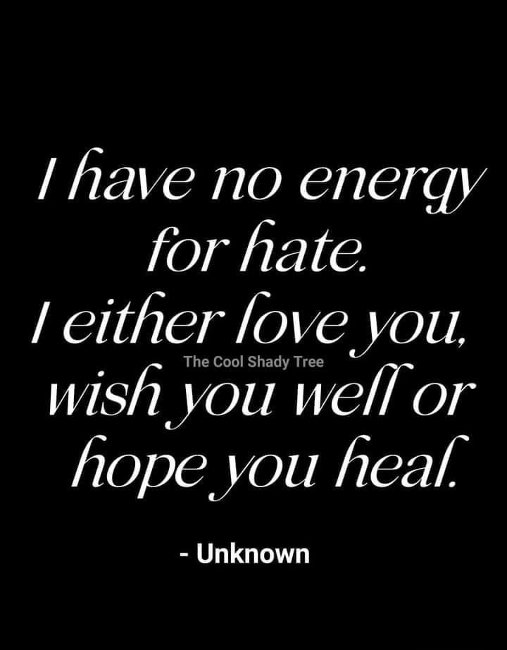 have no enerqy for hate either love you wish_ you well or hope you heal Unknown