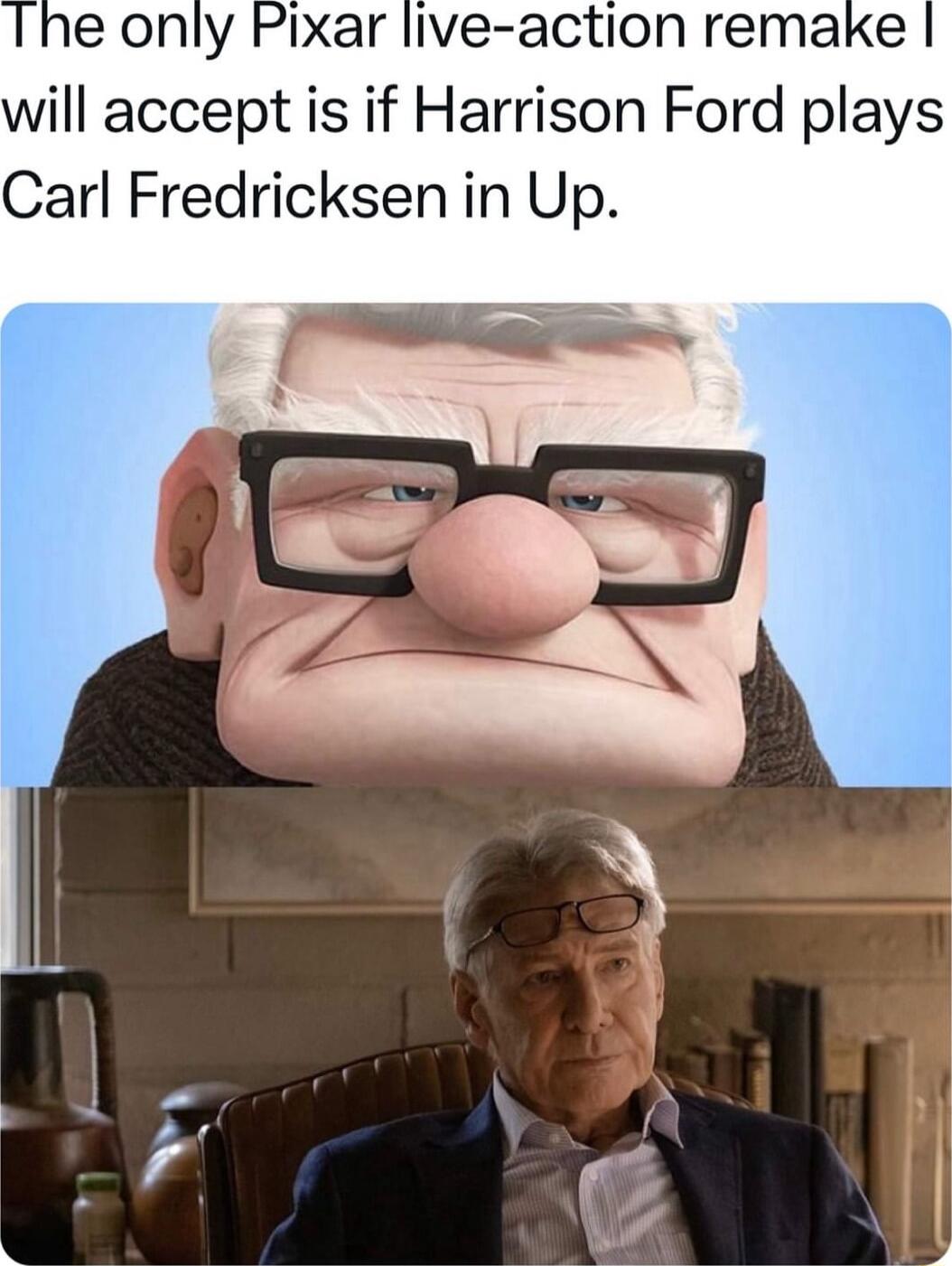 e only Pixar live action remake will accept is if Harrison Ford plays Carl Fredricksen in Up
