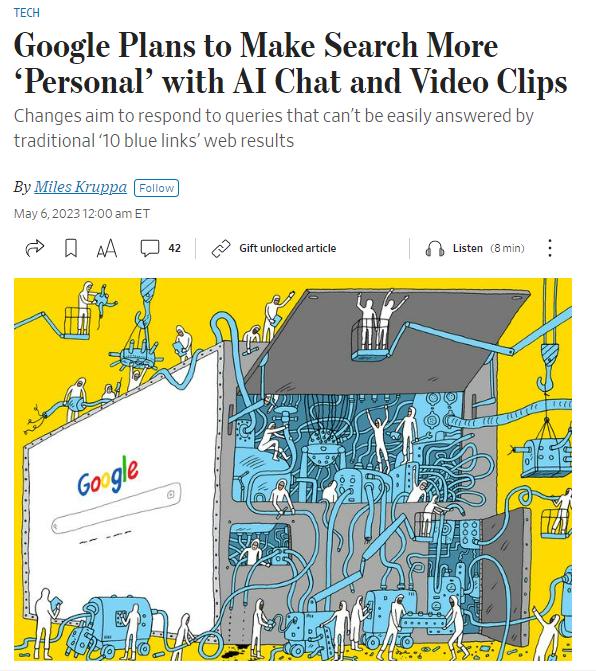 TEGH Google Plans to Make Search More Personal with AI Chat and Video Clips Changes aim to respond to queries that cant be easily answered by traditional 10 blue links web results By Miles Kruppa Fin May 620231200smET 0 M Da cnubomsie vt my