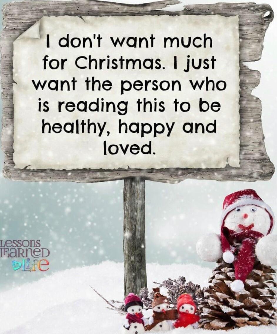 dont want much for Christmas just want the person who is reading this to be healthy happy and